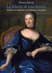 La felicità di una donna Emilie du Chatelet tra Voltaire e Newton