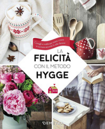 La felicità con il metodo Hygge. Consigli e ricette per vivere, creare e cucinare secondo lo stile danese