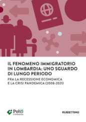 Il fenomeno immigratorio in Lombardia: uno sguardo di lungo periodo. Fra la recessione economica e la crisi pandemica (2008-2021)