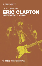 La filosofia di Eric Clapton. Il blues come sapere dell anima