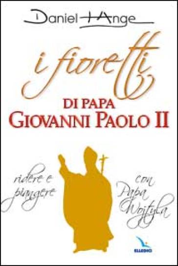 I fioretti di papa Giovanni Paolo II. Ridere e piangere con papa Wojtyla