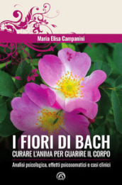 I fiori di Bach. Curare l anima per guarire il corpo
