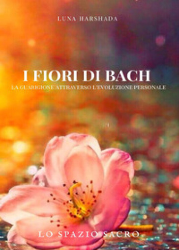 I fiori di Bach. La guarigione attraverso l'evoluzione personale