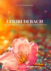 I fiori di Bach. La guarigione attraverso l evoluzione personale