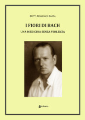 I fiori di Bach. Una medicina senza violenza