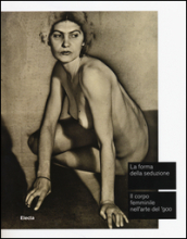 La forma della seduzione. Il corpo femminile nell arte del  900. Catalogo della mostra (Roma, 5 giugno-5 ottobre 2014)
