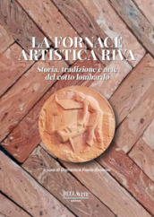 La fornace artistica Riva. Storia, tradizione e arte del cotto lombardo
