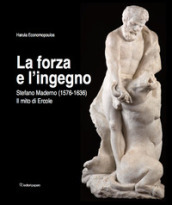 La forza e l ingegno. Stefano Maderno (1576-1636). Il mito di Ercole. Ediz. illustrata