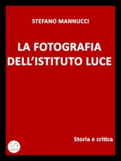 La fotografia dell Istituto Luce. Storia e critica