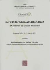Il futuro nell archeologia. Il contributo dei giovani ricercatori. Atti del 4° Convegno nazionale dei giovani Archeologi (Tuscania, 12-15 maggio 2011)