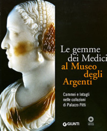 Le gemme dei Medici al Museo degli Argenti. Cammei e Intagli nelle collezioni di Palazzo Pitti. Ediz. illustrata