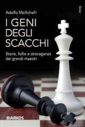 I geni degli scacchi. Storie, follie e stravaganze dei grandi maestri