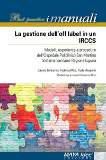 La gestione dell'off label in un IRCCS. Modelli, esperienze e procedure dell'ospedale policlinico San Martino Sistema Sanitario regione Liguria. Nuova ediz.