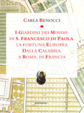 I giardini dei Minimi di San Francesco di Paola. La fortuna europea dalla Calabria, a Roma, in Francia. Ediz. a colori