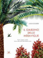 Il giardino delle meraviglie. Storie, segreti, ricette intorno alle piante del Mediterraneo. Ediz. a colori