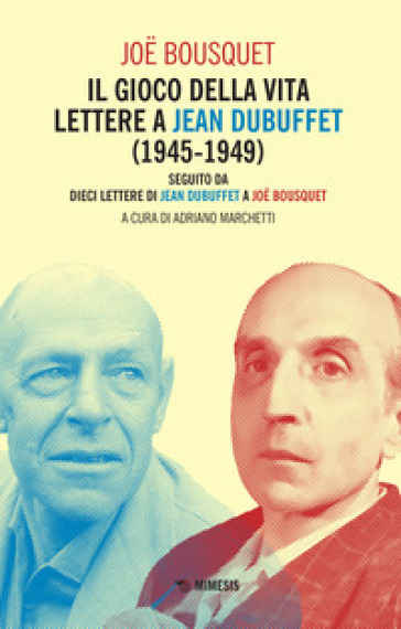 Il gioco della vita. Lettere a Jean Debuffet (1945-1949). Seguito da dieci lettere di Jean Dubuffet a Joe Bousquet