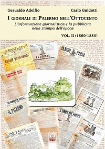I giornali di Palermo nell'Ottocento. L'informazione giornalistica e la pubblicità nella stampa dell'epoca. 2: 1860-1880