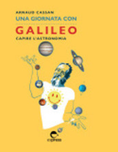 Una giornata con Galileo. Capire l astronomia. Nuova ediz.