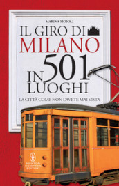 Il giro di Milano in 501 luoghi. La città come non l avete mai vista