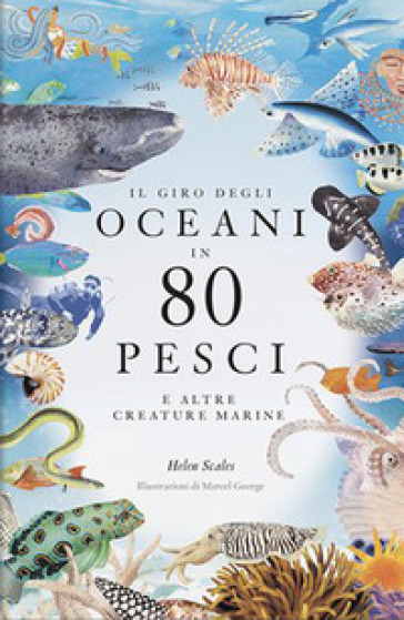 Il giro degli oceani in 80 pesci e altre creature marine. Ediz. a colori