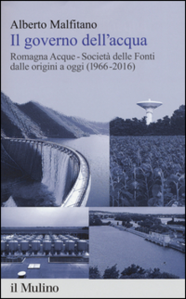 Il governo dell'acqua. Romagna Acque-Società delle Fonti dalle origini a oggi (1966-2016)