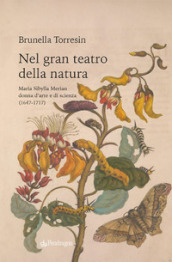 Nel gran teatro della natura. Maria Sibylla Merian donna d arte e di scienza (1647-1717)