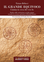 Il grande equivoco. L anima in cerca del vero Io. Studio sulla costituzione occulta umana secondo la scienza spirituale di Rudolf Steiner