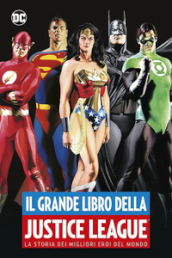 Il grande libro della Justice League. La storia dei migliori eroi del mondo