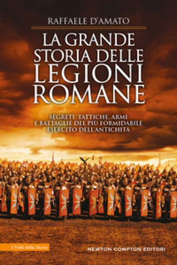 La grande storia delle legioni romane. Segreti, tattiche, armi e battaglie del più formidabile esercito dell'antichità