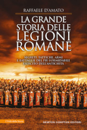 La grande storia delle legioni romane. Segreti, tattiche, armi e battaglie del più formidabile esercito dell antichità