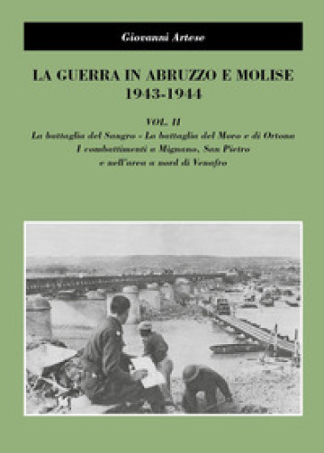 La guerra in Abruzzo e Molise 1943-1944. 2: La battaglia del Sangro, la battaglia del Moro e di Ortona, i combattimenti a Mignano, San Pietro e nell'area a nord di Venafro