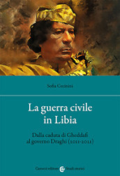 La guerra civile in Libia. Dalla caduta di Gheddafi al governo Draghi (2011-2021)