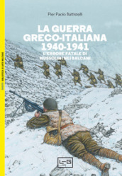 La guerra greco-italiana 1940-1941. L errore fatale di Mussolini nei Balcani