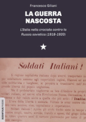 La guerra nascosta. L Italia nella crociata contro la Russia sovietica (1918-1920)