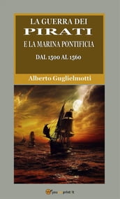La guerra dei pirati e la marina pontificia dal 1500 al 1560 (Edizione integrale in due volumi)