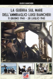 La guerra sul mare dell ammiraglio Luigi Biancheri (11 giugno 1940-28 luglio 1945)