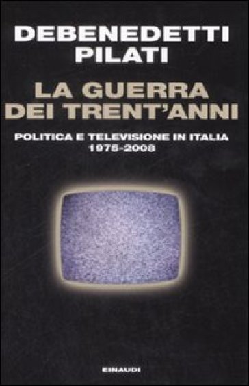 La guerra dei trent'anni. Politica e televisione in Italia (1975 - 2008)