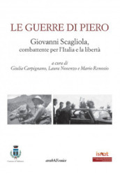 Le guerre di Piero. Giovanni Scagliola, combattente per l Italia e la libertà