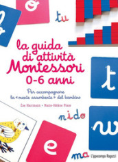 La guida di attività Montessori 0-6 anni. Per accompagnare la «mente assorbente» del bambino