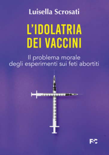 L'idolatria dei vaccini. Il problema morale degli esperimenti sui feti abortiti