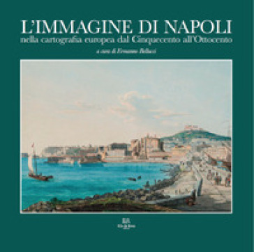 L'immagine di Napoli nella cartografia europea dal Cinquecento all'Ottocento. Ediz. italiana e inglese