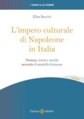 L impero culturale di Napoleone in Italia. Stampa, teatro, scuola secondo il modello francese