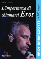L importanza di chiamarsi Eros. Eros Ramazzotti in 100 pagine