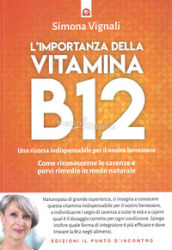 L importanza della vitamina B12. Una risorsa indispensabile per il nostro benessere. Come riconoscerne le carenze e porvi rimedio in modo naturale