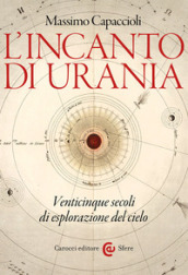 L incanto di Urania. Venticinque secoli di esplorazione del cielo