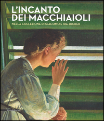 L'incanto dei macchiaioli. La collezione Giacomo e Ida Jucker. Catalogo della mostra (Milano, 13 novembre 2015-29 febbraio 2016)