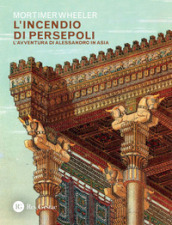 L incendio di Persepoli. L avventura di Alessandro in Asia