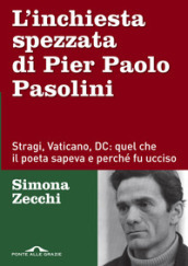 L inchiesta spezzata di Pier Paolo Pasolini. Stragi, Vaticano, DC: quel che il poeta sapeva e perché fu ucciso