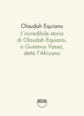 L incredibile storia di Olaudah Equiano, o Gustavus Vassa, detto l Africano