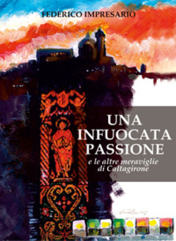 Una infuocata passione e le altre meraviglie di Caltagirone. Ediz. illustrata